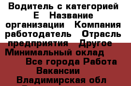 Водитель с категорией Е › Название организации ­ Компания-работодатель › Отрасль предприятия ­ Другое › Минимальный оклад ­ 30 000 - Все города Работа » Вакансии   . Владимирская обл.,Вязниковский р-н